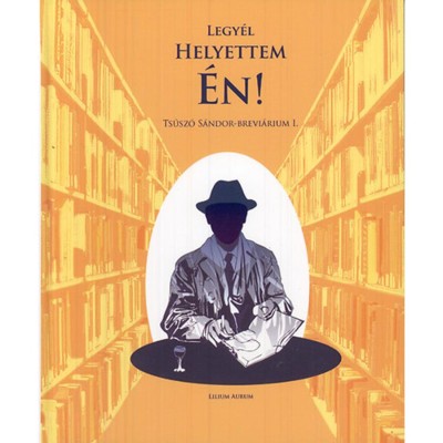 Legy&amp;eacute;l helyettem &amp;eacute;n! - Ts&amp;uacute;sz&amp;oacute; S&amp;aacute;ndor-brevi&amp;aacute;rium I. - Hizsnyai Zolt&amp;aacute;n (&amp;ouml;ssze&amp;aacute;ll.) foto