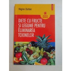DIETE CU FRUCTE SI LEGUME PENTRU ELIMINAREA TOXINELOR de REGINE - DURBEC , 2006
