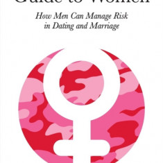 The Tactical Guide to Women How Men Can Manage Risk in Dating and Marriage