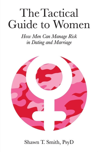 The Tactical Guide to Women How Men Can Manage Risk in Dating and Marriage