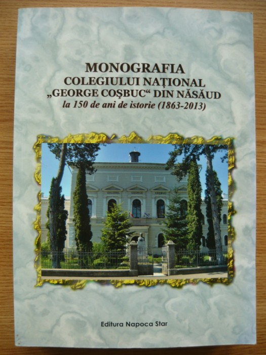 ALEXANDRU DOREL COC ( coordonator ) - MONOGRAFIA COLEGIULUI NATIONAL GEORGE COSBUC DIN NASAUD - 2013