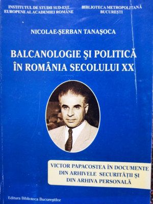 Nicolae Serban Tanasoca - Balcanologie si politica in Romania secolului XX foto