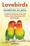 Lovebirds. Lovebirds as Pets. Lovebird Keeping, Pros and Cons, Care, Housing, Diet and Health.