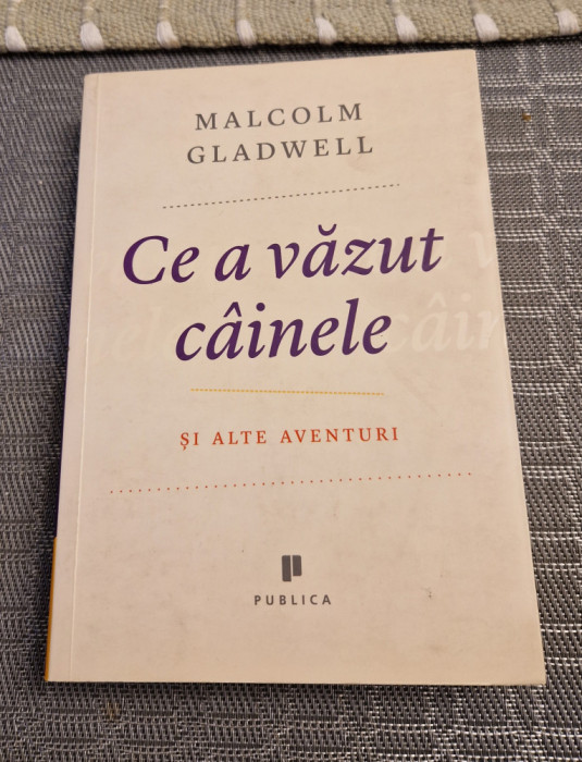 Ce a vazut cainele si alte aventuri Malcolm Gladwell