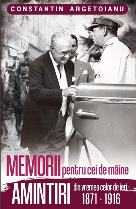 Memorii Pentru Cei De Maine. Amintiri Din Vremea Celor De Ieri 1871-1916 Vol 1- Constantin Argetoianu , Constantin Argetoianu - Editura Paul Editions