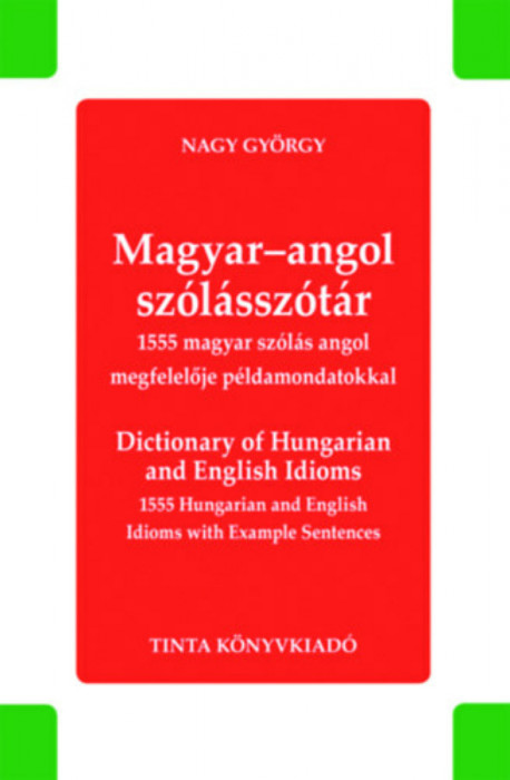 Magyar-angol sz&oacute;l&aacute;ssz&oacute;t&aacute;r - Dictionary of Hungarian and English Idioms - 1555 magyar sz&oacute;l&aacute;s angol megfelelője p&eacute;ldamondatokkal - 1555 Hungarian and En