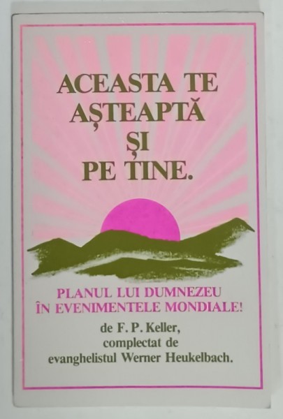 ACEASTA TE ASTEAPTA SI PE TINE . PLANUL LUI DUMNEZEU IN EVENIMENTELE MONDIALE ! de F.P. KELLER , ANII &#039;2000