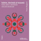 Iubire, dorinta si trauma. Calea catre o identitate sexuala sanatoasa - Franz Ruppert