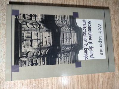 Ascensiunea si declinul intelectualilor in Europa - Wolf Lepenies (Casa Cartii de Stiinta, 2005) foto