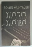 O VIATA TRAITA , O VIATA VISATA , MEMORII , JURNALE , 1993 - 2001 de ROMUL MUNTEANU , 2001 *SEMNATURA