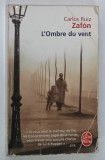 L ' OMBRE DU VENT par CARLOS RUIZ ZAFON , 2009 * TEXT IN LIMBA FRANCEZA , * COPERTA PREZINTA URME DE UZURA