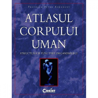 Atlasul corpului uman. Structura si functiile organismului - Peter Abrahams foto