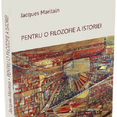 Pentru o filozofie a istoriei | Jacques Maritain