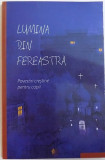 LUMINA DIN FEREASTRA - POVESTIRI CRESTINE PENTRU COPII , traducere din limba rusa de ANA FLOREA , 2010