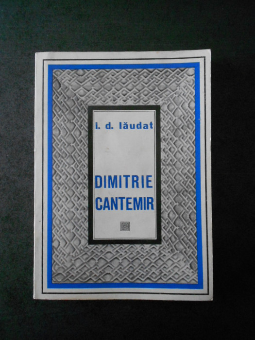 I. D. LAUDAT - DIMITRIE CANTEMIR. VIATA SI OPERA
