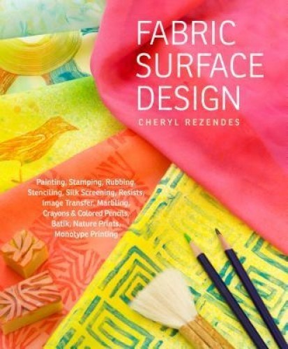 Fabric Surface Design: Painting, Stamping, Rubbing, Stenciling, Silk Screening, Resists, Image Transfer, Marbling, Crayons &amp; Colored Pencils,