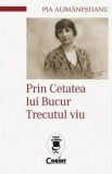 Prin Cetatea lui Bucur. Trecutul viu/Pia Alimanestianu