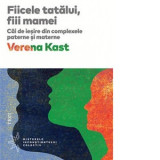 Fiicele tatalui, fiii mamei. Cai de iesire din complexele paterne si materne - Verena Kast