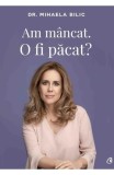 Am mancat. O fi pacat? - Mihaela Bilic - Editura Curtea Veche