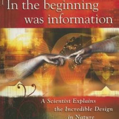 In the Beginning Was Information: A Scientist Explains the Incredible Design in Nature