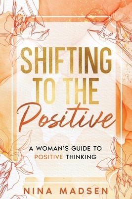 Shifting to the Positive: A Woman&#039;s Guide to Positive Thinking