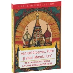 De la Imperiul Tarist la Federatia Rusa. Ivan cel groaznic, Putin si visul &bdquo;marelui urs&rdquo; (marile imperii 4), Dan Silviu Boerescu