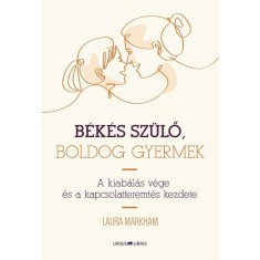 B&eacute;k&eacute;s sz&uuml;lő, boldog gyermek - A kiab&aacute;l&aacute;s v&eacute;ge &eacute;s a kapcsolatteremt&eacute;s kezdete - Laura Markham