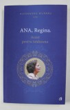 ANA , REGINA - ACASA PENTRU TOTDEAUNA , editor ALEXANDRU MURARU , 2016