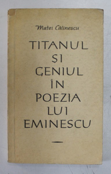 TITANUL SI GENIUL IN POEZIA LUI EMINESCU de MATEI CALINESCU , 1964