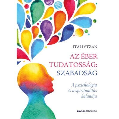 Az &amp;eacute;ber tudatoss&amp;aacute;g: szabads&amp;aacute;g - A pszichol&amp;oacute;gia &amp;eacute;s a spiritualit&amp;aacute;s kalandja - Itai Ivtzan foto