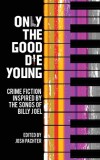 Only the Good Die Young: Crime Fiction Inspired by the Songs of Billy Joel