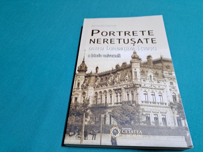 PORTRETE NERETUȘATE *GALERIA DIPLOMAȚILOR ISTORICI/ALEXANDRU POPESCU/2016 *200