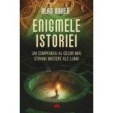 Enigmele istoriei. Un compendiu al celor mai stranii mistere ale lumii - Alan K. Baker, ALL