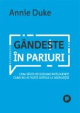 Gandeste in pariuri. Cum sa iei decizii mai inteligente cand nu ai toate datele la dispozitie/Annie Duke