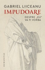 Impudoare. Despre &#039;&#039;eu&#039;&#039; va fi vorba - Gabriel Liiceanu - Humanitas