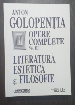 OPERE COMPLETE - VOL III - LITERATURA, ESTETICA SI FILOSOFIE - ANTON GOLOPENTIA foto