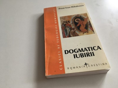 PR. IOAN MIHALCESCU( MITROPOLITUL IRINEU AL MOLDOVEI), DOGMATICA IUBIRII. 1998( REPRODUCE LUCRAREA &amp;rdquo;DOGMA SOTERIOLOGICA&amp;rdquo; BUCURESTI 1926) foto