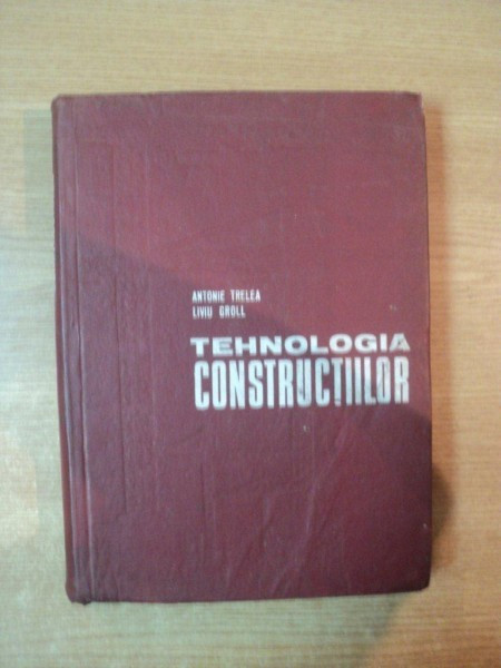 TEHNOLOGIA CONSTRUCTIILOR de ANTONIE TRELEA, LIVIU GROLL