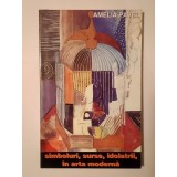 Amelia Pavel - Simboluri, surse, idolatrii &icirc;n arta modernă
