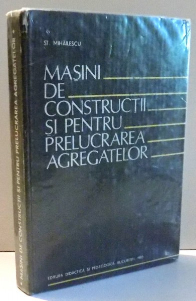 MASINI DE CONSTRUCTII SI PENTRU PRELUCRAREA AGREGATELOR de STEFAN MIHAILESCU , 1983 * PREZINTA PETE PE BLOCUL DE FILE