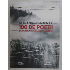 ROMANIA LA CENTENAR , 100 DE POEZII DE PE FRONTUL MARELUI RAZBOI de DELIA BALAICAN si SORIN MARGARIT , 2018