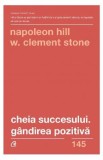 Cheia succesului. Gandirea pozitiva - Napoleon Hill, W. Clement Stone