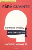 FARA CUVINTE. CONTROLEZI LIMBAJUL, CONTROLEZI MINTEA-MICHAEL KNOWLES-346323