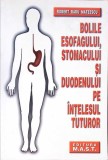 BOLILE ESOFAGULUI, STOMACULUI SI DUODENULUI PE INTELESUL TUTUROR-ROBERT RADU MATEESCU-278745