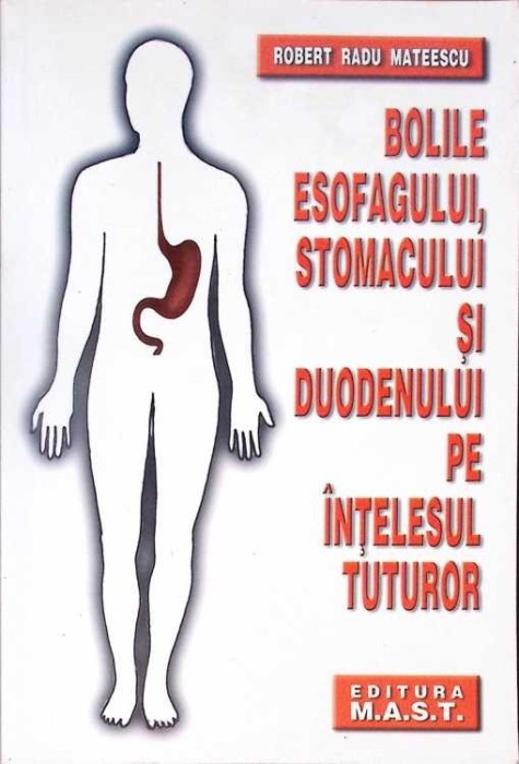 BOLILE ESOFAGULUI, STOMACULUI SI DUODENULUI PE INTELESUL TUTUROR-ROBERT RADU MATEESCU-278745