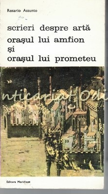 Scrieri Despre Arta - Rosario Assunto - Orasul Lui Anfion Si Orasul Lui Prometeu