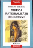 Critica Rationalitatii Discursive - Constantin Salavastru, Polirom, 2001, Filosofie, Romana, Brosata
