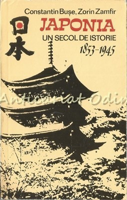 Japonia, Un Secol De Istorie 1853-1945 - Constantin Buse, Zorin Zamfir