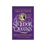Six Tudor Queens: Katheryn Howard, The Tainted Queen