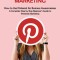 Pinterest Marketing: How to Use Pinterest for Business Awesomeness (A Complate Step by Step Beginner&#039;s Guide to Pinterest Marketing)